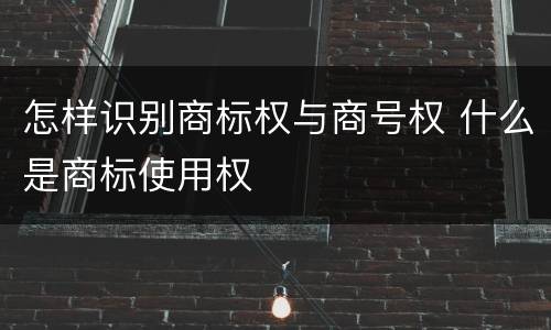 怎样识别商标权与商号权 什么是商标使用权