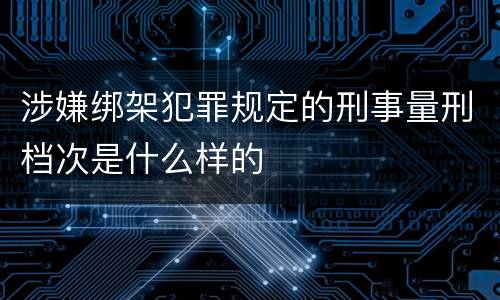 涉嫌绑架犯罪规定的刑事量刑档次是什么样的