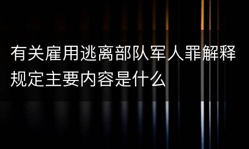 有关雇用逃离部队军人罪解释规定主要内容是什么