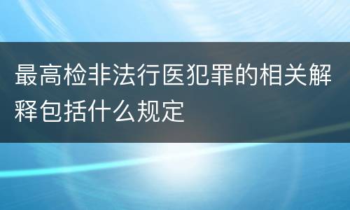 最高检非法行医犯罪的相关解释包括什么规定
