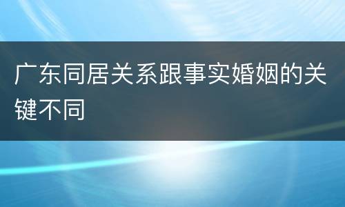 广东同居关系跟事实婚姻的关键不同