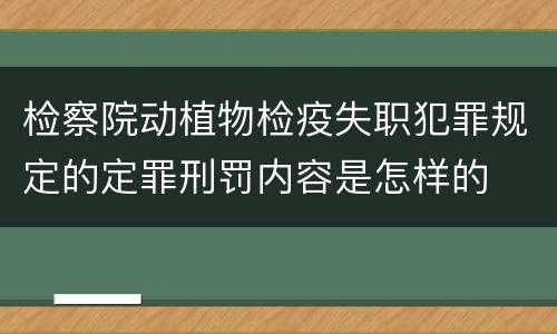 检察院动植物检疫失职犯罪规定的定罪刑罚内容是怎样的