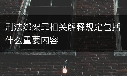 刑法绑架罪相关解释规定包括什么重要内容
