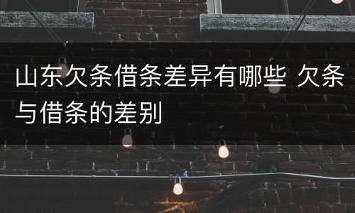 山东欠条借条差异有哪些 欠条与借条的差别