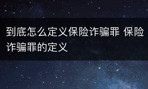 到底怎么定义保险诈骗罪 保险诈骗罪的定义