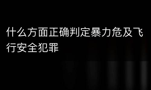 什么方面正确判定暴力危及飞行安全犯罪