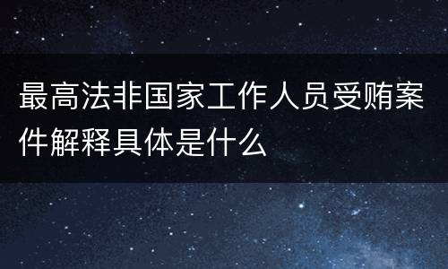 最高法非国家工作人员受贿案件解释具体是什么