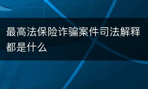 最高法保险诈骗案件司法解释都是什么