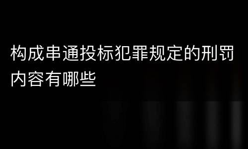 构成串通投标犯罪规定的刑罚内容有哪些