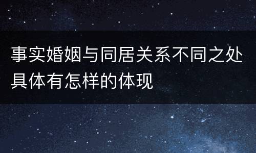 事实婚姻与同居关系不同之处具体有怎样的体现