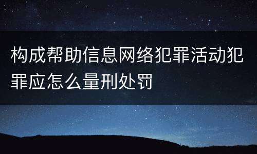 构成帮助信息网络犯罪活动犯罪应怎么量刑处罚