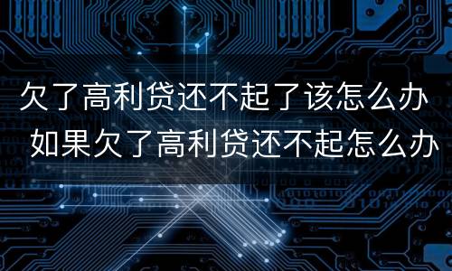 欠了高利贷还不起了该怎么办 如果欠了高利贷还不起怎么办