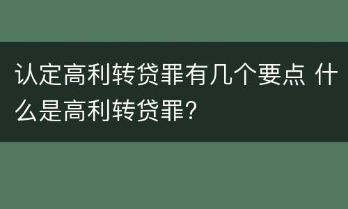 认定高利转贷罪有几个要点 什么是高利转贷罪?