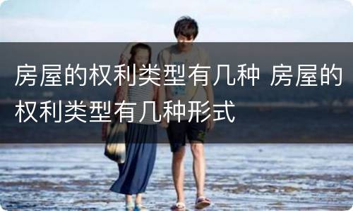 房屋的权利类型有几种 房屋的权利类型有几种形式