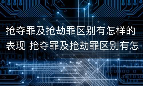 抢夺罪及抢劫罪区别有怎样的表现 抢夺罪及抢劫罪区别有怎样的表现形式