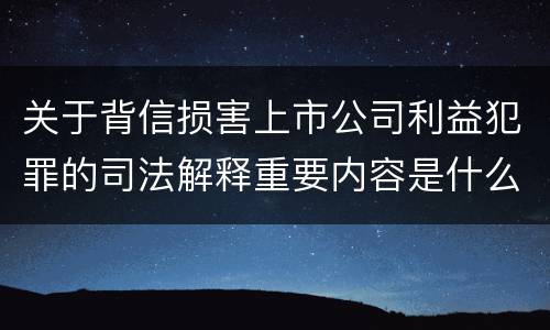 关于背信损害上市公司利益犯罪的司法解释重要内容是什么