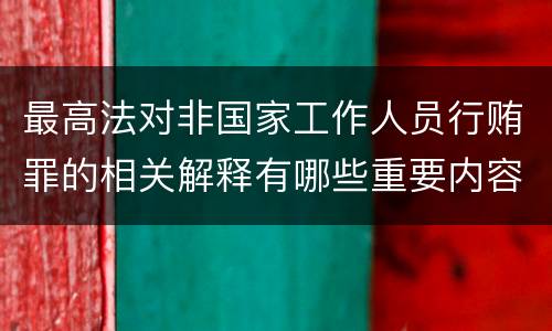 最高法对非国家工作人员行贿罪的相关解释有哪些重要内容