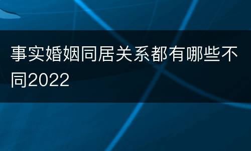 事实婚姻同居关系都有哪些不同2022