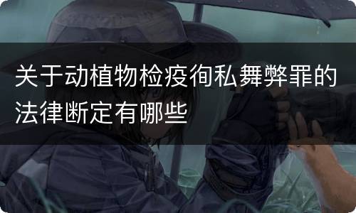 关于动植物检疫徇私舞弊罪的法律断定有哪些