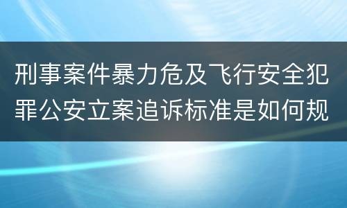 刑事案件暴力危及飞行安全犯罪公安立案追诉标准是如何规定