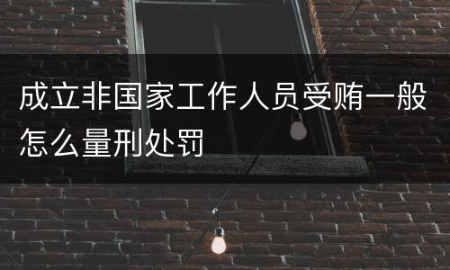 成立非国家工作人员受贿一般怎么量刑处罚