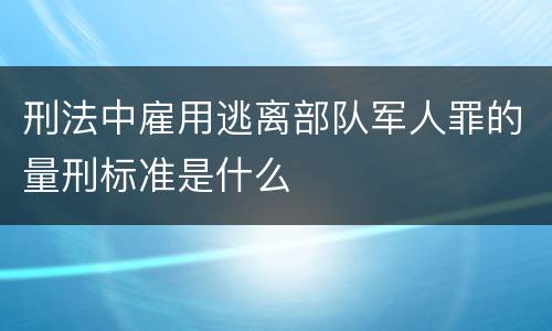 刑法中雇用逃离部队军人罪的量刑标准是什么