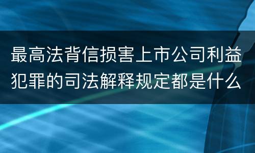 最高法背信损害上市公司利益犯罪的司法解释规定都是什么