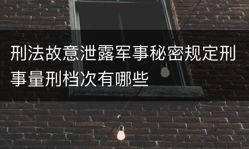 刑法故意泄露军事秘密规定刑事量刑档次有哪些