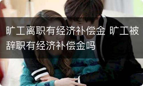 旷工离职有经济补偿金 旷工被辞职有经济补偿金吗