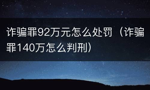 诈骗罪92万元怎么处罚（诈骗罪140万怎么判刑）