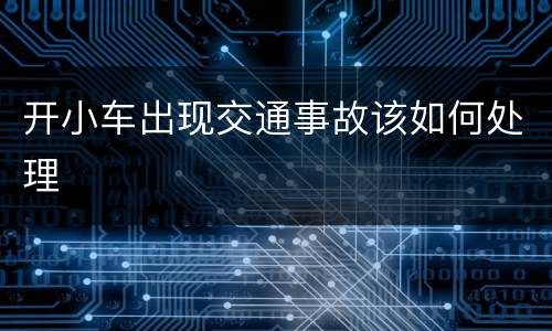 开小车出现交通事故该如何处理