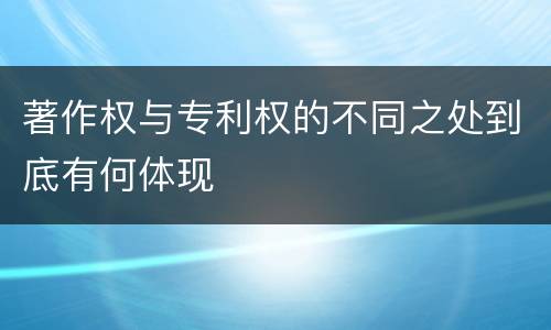 著作权与专利权的不同之处到底有何体现