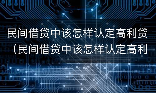民间借贷中该怎样认定高利贷（民间借贷中该怎样认定高利贷行为）