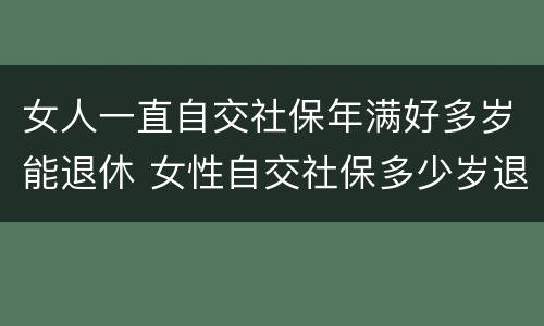 女人一直自交社保年满好多岁能退休 女性自交社保多少岁退休