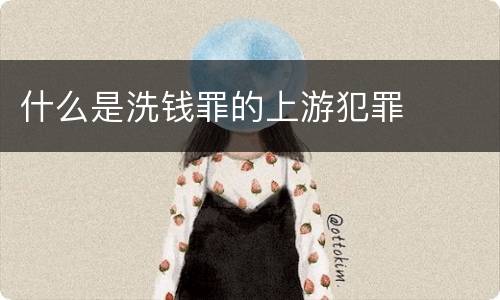 什么是洗钱罪的上游犯罪