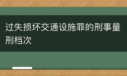过失损坏交通设施罪的刑事量刑档次