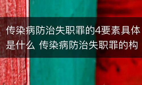 传染病防治失职罪的4要素具体是什么 传染病防治失职罪的构成要件