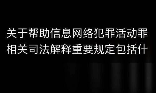 关于帮助信息网络犯罪活动罪相关司法解释重要规定包括什么