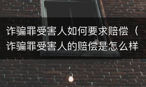 诈骗罪受害人如何要求赔偿（诈骗罪受害人的赔偿是怎么样赔）