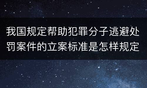 我国规定帮助犯罪分子逃避处罚案件的立案标准是怎样规定