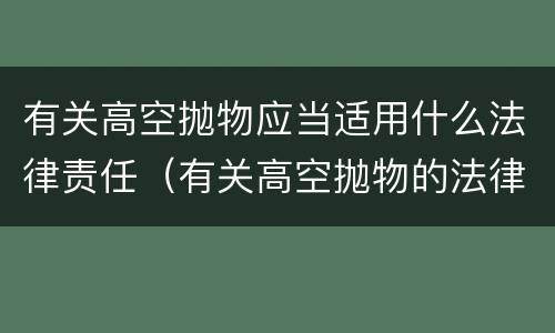 有关高空抛物应当适用什么法律责任（有关高空抛物的法律规定）