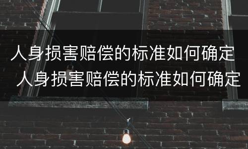 人身损害赔偿的标准如何确定 人身损害赔偿的标准如何确定责任