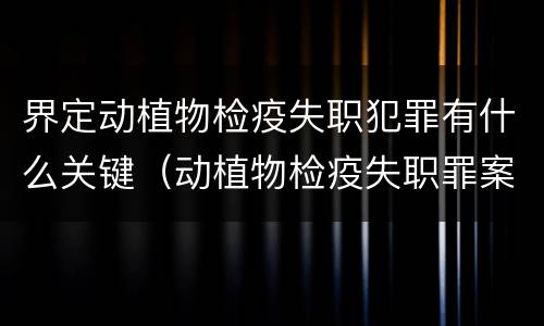 界定动植物检疫失职犯罪有什么关键（动植物检疫失职罪案例）