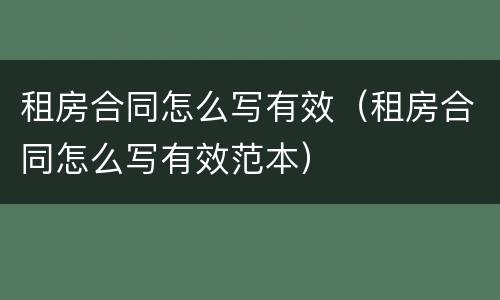 租房合同怎么写有效（租房合同怎么写有效范本）