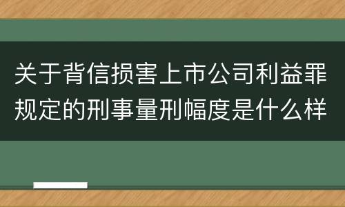 关于背信损害上市公司利益罪规定的刑事量刑幅度是什么样的