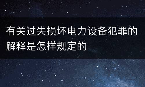 有关过失损坏电力设备犯罪的解释是怎样规定的