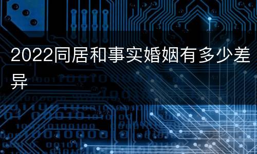 2022同居和事实婚姻有多少差异