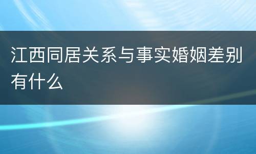 江西同居关系与事实婚姻差别有什么