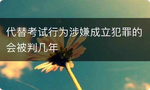 代替考试行为涉嫌成立犯罪的会被判几年