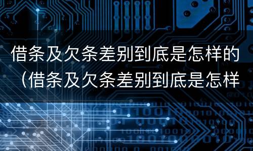 借条及欠条差别到底是怎样的（借条及欠条差别到底是怎样的呢）